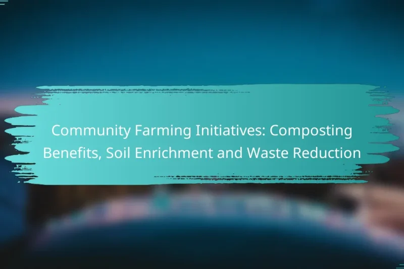 Community Farming Initiatives: Composting Benefits, Soil Enrichment and Waste Reduction