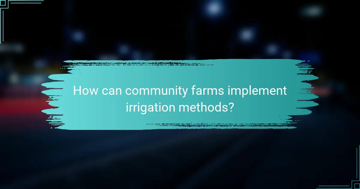 How can community farms implement irrigation methods?