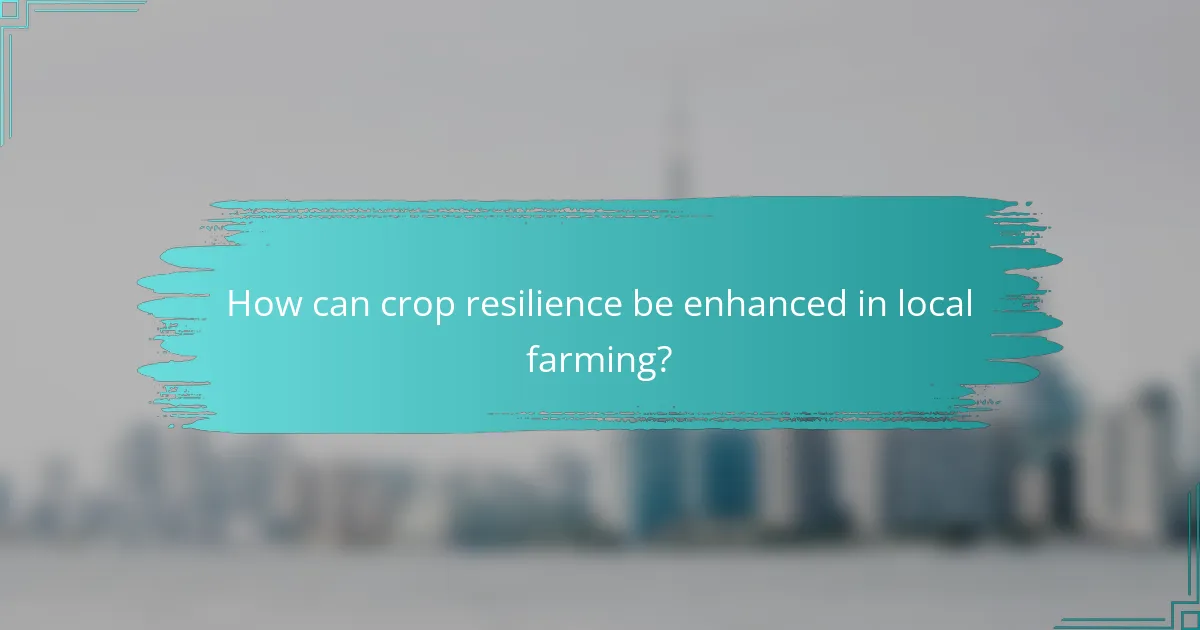 How can crop resilience be enhanced in local farming?