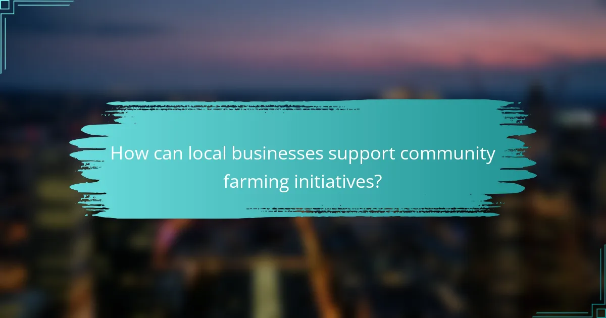 How can local businesses support community farming initiatives?