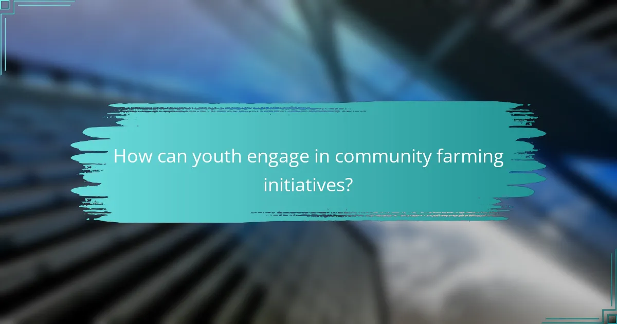 How can youth engage in community farming initiatives?