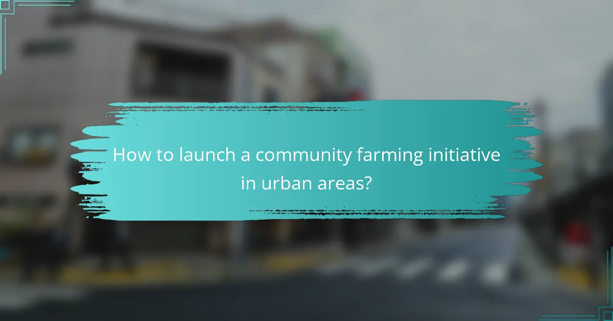How to launch a community farming initiative in urban areas?